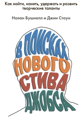 В поисках нового Стива Джобса. Как найти, нанять, удержать и развить творческие таланты
