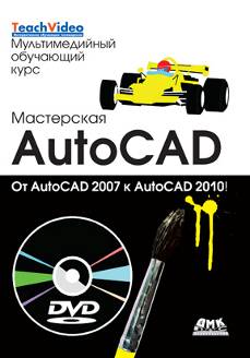 Мастерская AutoCAD – от 2007 до 2010 + DVD.Мультимедийный обучающий курс
