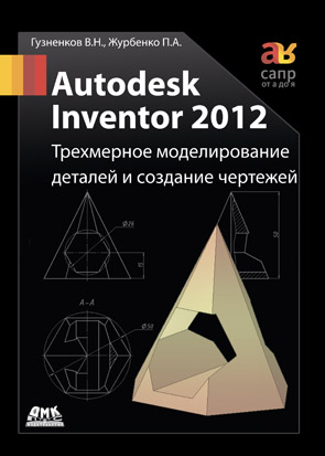 Autodesk Inventor 2012. Трехмерное моделирование деталей и создание чертежей