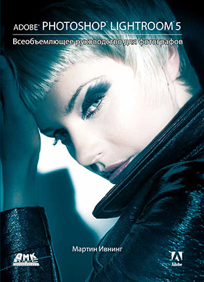 Adobe Photoshop Lightroom 5. Всеобъемлющее руководство для фотографов
