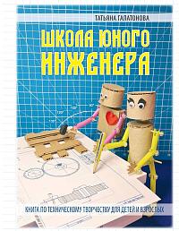 ШКОЛА ЮНОГО ИНЖЕНЕРА. Книга по техническому творчеству для детей и взрослых
